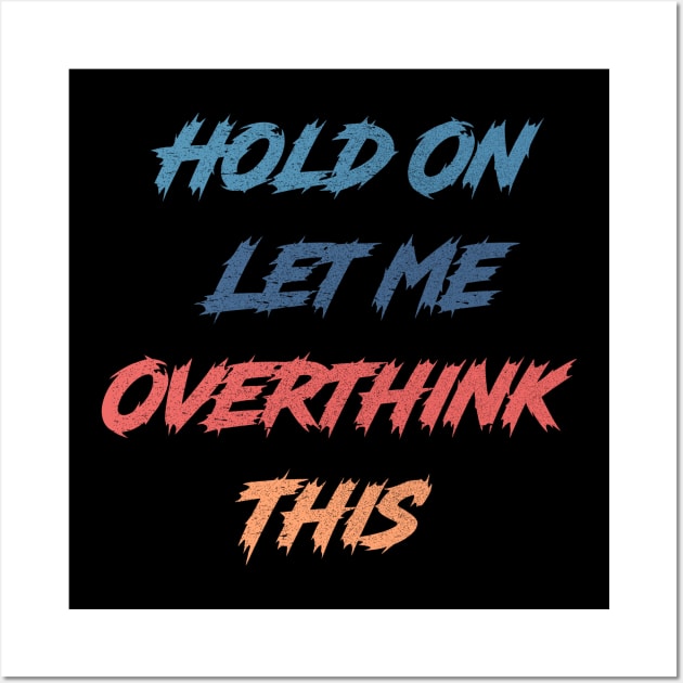 Hold On Let Me Overthink This Wall Art by Get Yours